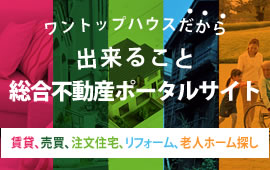 ワントップハウスだから出来ること総合不動産ポータルサイト 賃貸、売買、注文住宅、リフォーム、老人ホーム探し