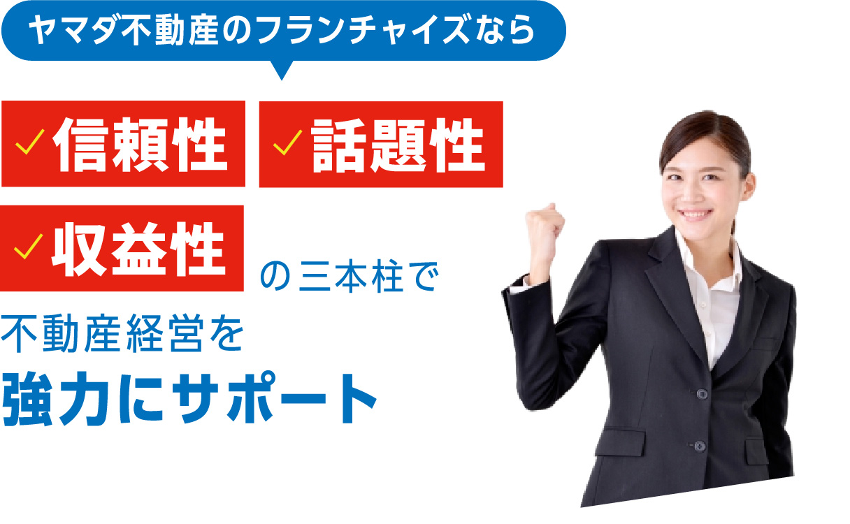 ヤマダ不動産のフランチャイズなら「信頼性」「話題性」「収益性」の三本柱で不動産経営を協力にサポート